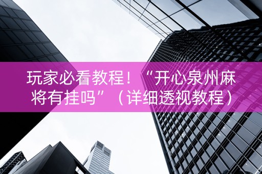 详细阅读:玩家必看教程!“开心泉州麻将有挂吗”(详细透视教程)-哔哩哔哩 玩家必看教程!“开心泉州麻将有挂吗”(详细透视教程)-哔哩哔哩