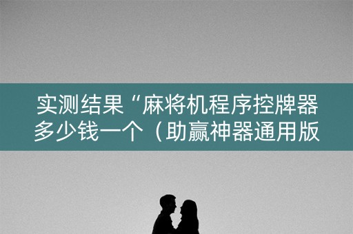 详细阅读:实测结果“麻将机程序控牌器多少钱一个(助赢神器通用版) 实测结果“麻将机程序控牌器多少钱一个(助赢神器通用版)