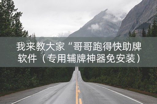 详细阅读:我来教大家“哥哥跑得快助牌软件(专用辅牌神器免安装) 我来教大家“哥哥跑得快助牌软件(专用辅牌神器免安装)