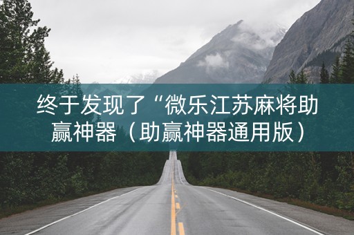 终于发现了“微乐江苏麻将助赢神器（助赢神器通用版）