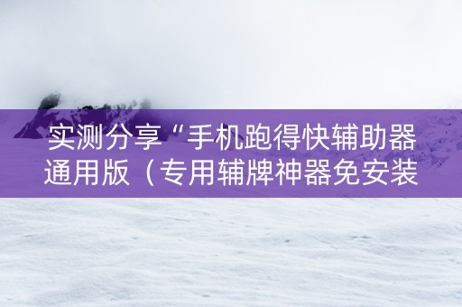 实测分享“手机跑得快辅助器通用版（专用辅牌神器免安装）