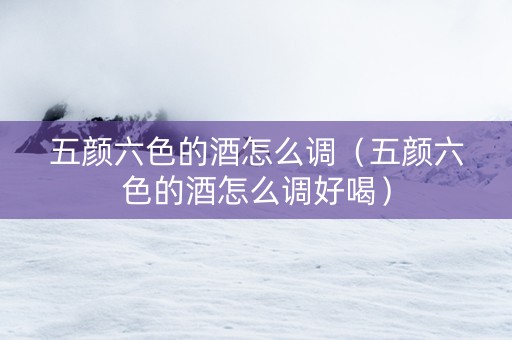 五颜六色的酒怎么调（五颜六色的酒怎么调好喝）