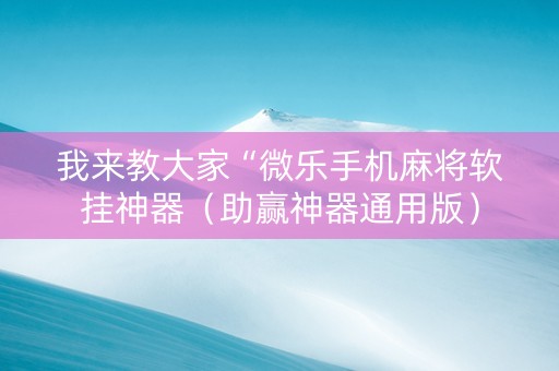 我来教大家“微乐手机麻将软挂神器（助赢神器通用版）