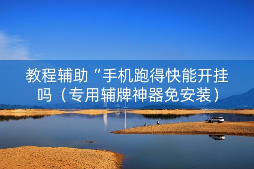 教程辅助“手机跑得快能开挂吗（专用辅牌神器免安装）
