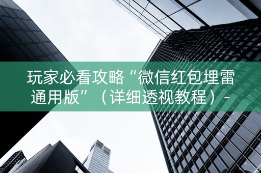 玩家必看攻略“微信红包埋雷通用版”（详细透视教程）-哔哩哔哩
