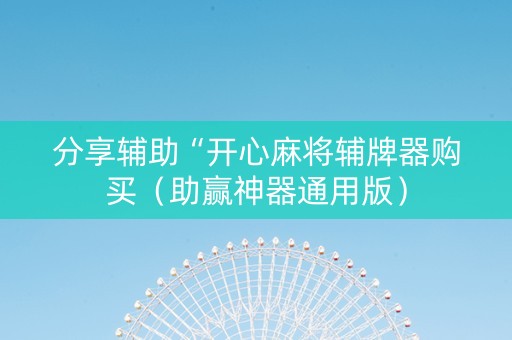 分享辅助“开心麻将辅牌器购买（助赢神器通用版）