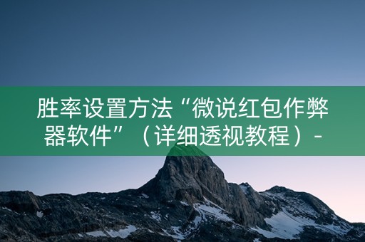 胜率设置方法“微说红包作弊器软件”（详细透视教程）-哔哩哔哩