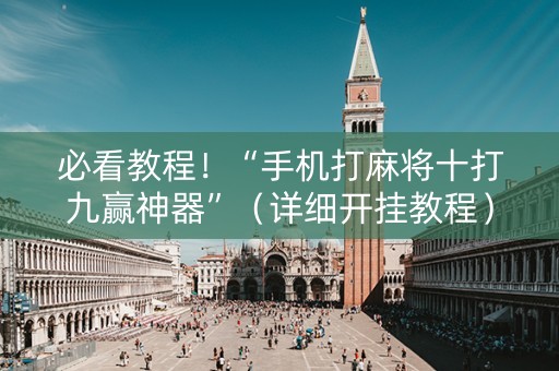 必看教程！“手机打麻将十打九赢神器”（详细开挂教程）-哔哩哔哩