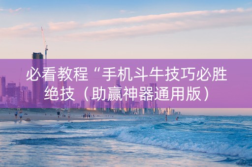 必看教程“手机斗牛技巧必胜绝技（助赢神器通用版）