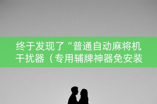 终于发现了“普通自动麻将机干扰器（专用辅牌神器免安装）