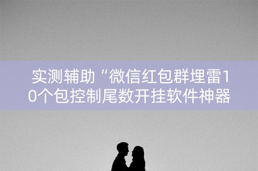 实测辅助“微信红包群埋雷10个包控制尾数开挂软件神器”（详细透视教程）-哔哩哔哩