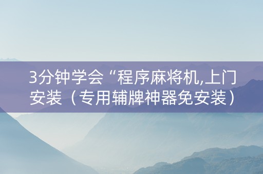 3分钟学会“程序麻将机,上门安装（专用辅牌神器免安装）