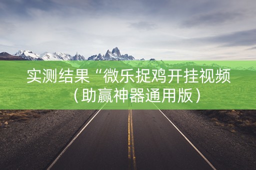 实测结果“微乐捉鸡开挂视频（助赢神器通用版）