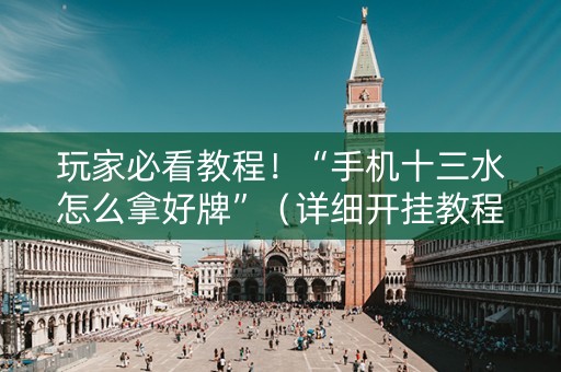 详细阅读:玩家必看教程!“手机十三水怎么拿好牌”(详细开挂教程)-哔哩哔哩 玩家必看教程!“手机十三水怎么拿好牌”(详细开挂教程)-哔哩哔哩