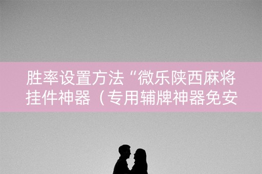胜率设置方法“微乐陕西麻将挂件神器（专用辅牌神器免安装）