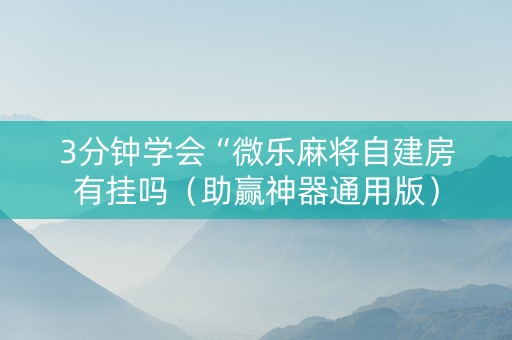 3分钟学会“微乐麻将自建房有挂吗（助赢神器通用版）