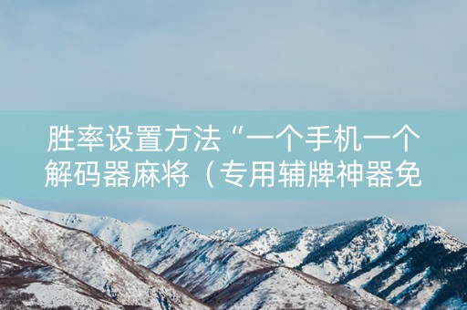 胜率设置方法“一个手机一个解码器麻将（专用辅牌神器免安装）