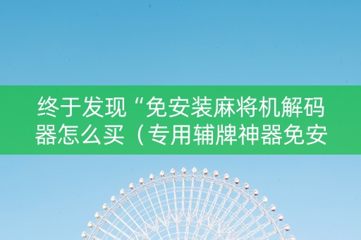 终于发现“免安装麻将机解码器怎么买（专用辅牌神器免安装）