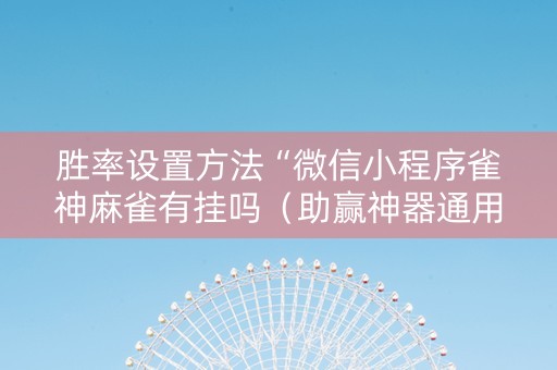 胜率设置方法“微信小程序雀神麻雀有挂吗（助赢神器通用版）