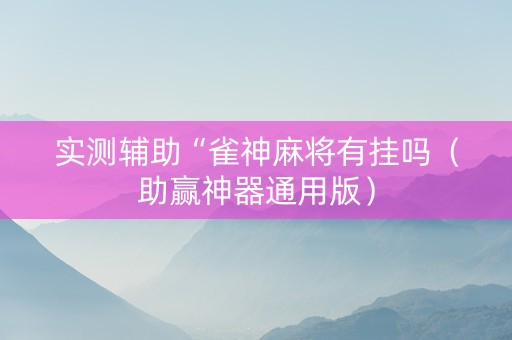 实测辅助“雀神麻将有挂吗（助赢神器通用版）