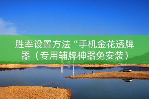 胜率设置方法“手机金花透牌器（专用辅牌神器免安装）