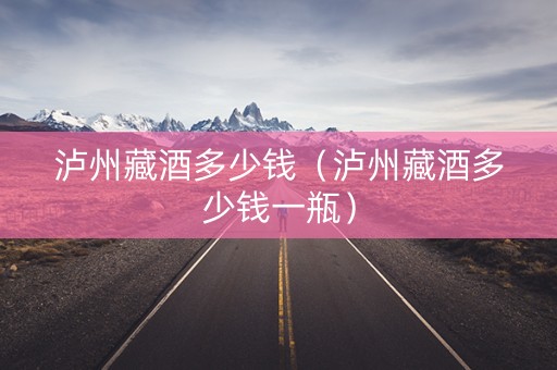 泸州藏酒多少钱（泸州藏酒多少钱一瓶）