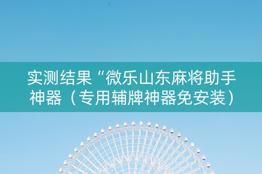 实测结果“微乐山东麻将助手神器（专用辅牌神器免安装）
