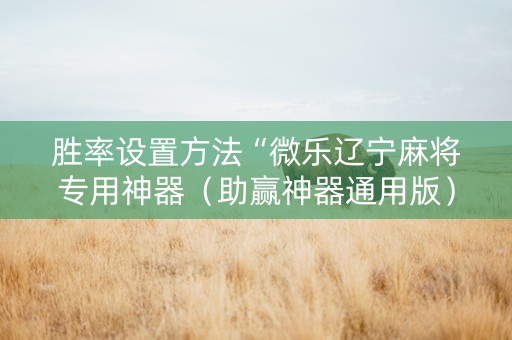 胜率设置方法“微乐辽宁麻将专用神器（助赢神器通用版）
