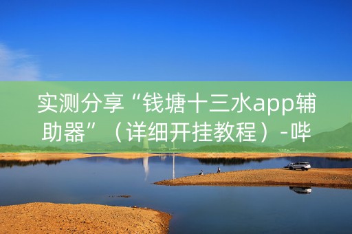 实测分享“钱塘十三水app辅助器”（详细开挂教程）-哔哩哔哩