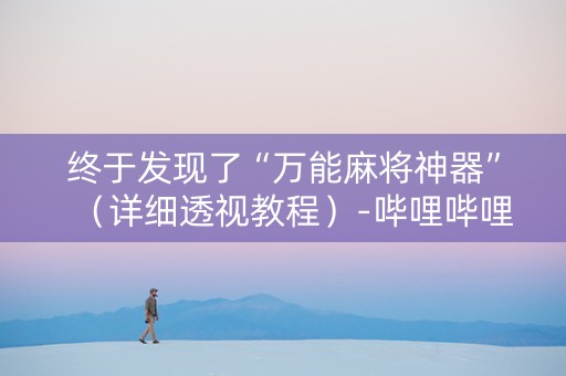 终于发现了“万能麻将神器”（详细透视教程）-哔哩哔哩