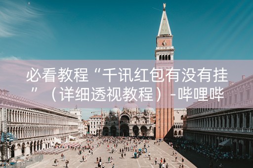 必看教程“千讯红包有没有挂”（详细透视教程）-哔哩哔哩