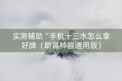 实测辅助“手机十三水怎么拿好牌（助赢神器通用版）