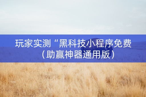 玩家实测“黑科技小程序免费（助赢神器通用版）