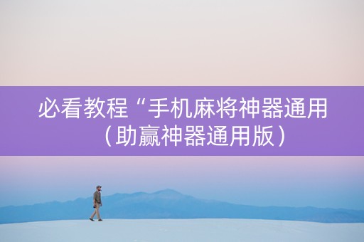 必看教程“手机麻将神器通用（助赢神器通用版）