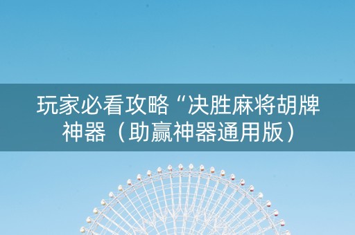 玩家必看攻略“决胜麻将胡牌神器（助赢神器通用版）