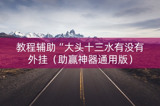 教程辅助“大头十三水有没有外挂（助赢神器通用版）
