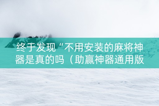 终于发现“不用安装的麻将神器是真的吗（助赢神器通用版）