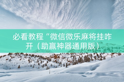 必看教程“微信微乐麻将挂咋开（助赢神器通用版）