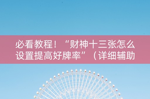 必看教程！“财神十三张怎么设置提高好牌率”（详细辅助教程）-哔哩哔哩