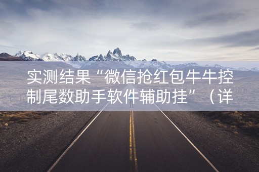 实测结果“微信抢红包牛牛控制尾数助手软件辅助挂”（详细透视教程）-哔哩哔哩