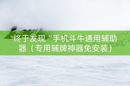 详细阅读:终于发现“手机斗牛通用辅助器(专用辅牌神器免安装) 终于发现“手机斗牛通用辅助器(专用辅牌神器免安装)