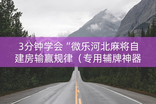 详细阅读:3分钟学会“微乐河北麻将自建房输赢规律(专用辅牌神器免安装) 3分钟学会“微乐河北麻将自建房输赢规律(专用辅牌神器免安装)