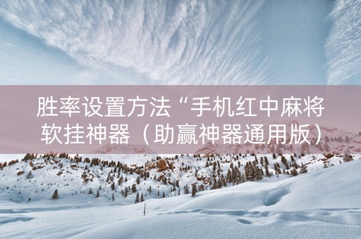 胜率设置方法“手机红中麻将软挂神器（助赢神器通用版）