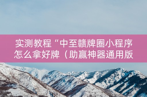 实测教程“中至赣牌圈小程序怎么拿好牌（助赢神器通用版）