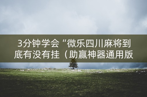 3分钟学会“微乐四川麻将到底有没有挂（助赢神器通用版）