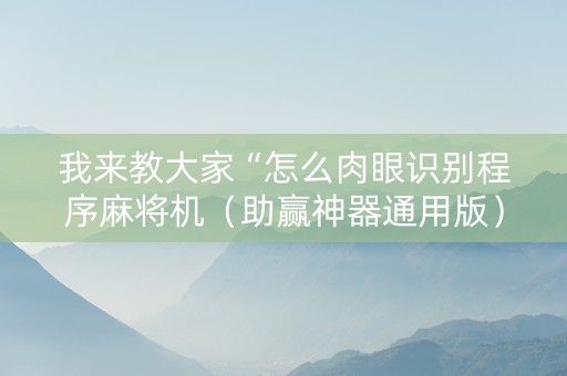 我来教大家“怎么肉眼识别程序麻将机（助赢神器通用版）