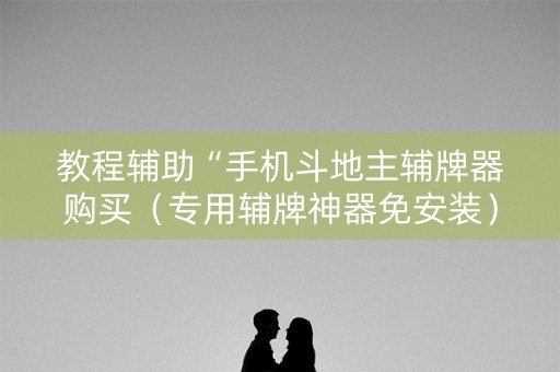 教程辅助“手机斗地主辅牌器购买（专用辅牌神器免安装）