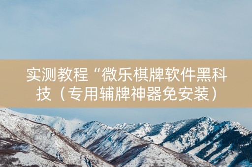 实测教程“微乐棋牌软件黑科技（专用辅牌神器免安装）