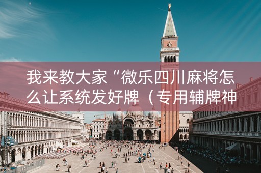 我来教大家“微乐四川麻将怎么让系统发好牌（专用辅牌神器免安装）