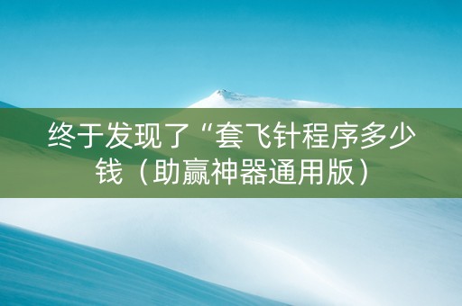终于发现了“套飞针程序多少钱（助赢神器通用版）